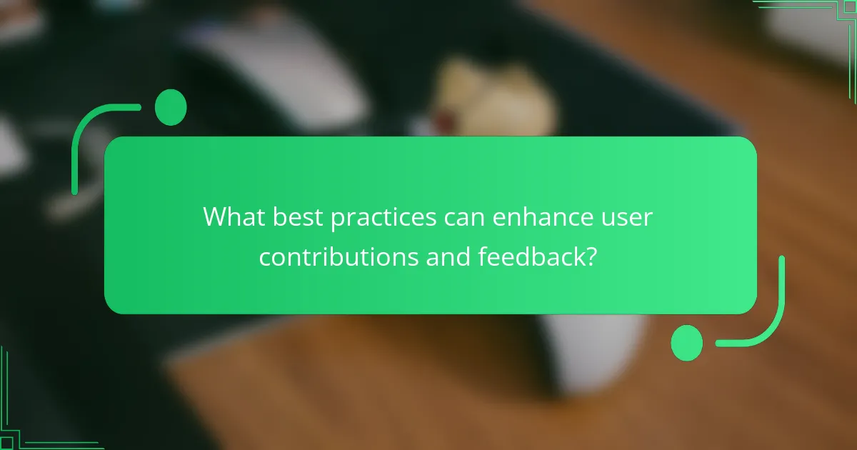 What best practices can enhance user contributions and feedback?