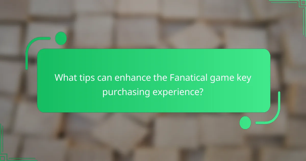 What tips can enhance the Fanatical game key purchasing experience?